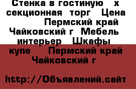 Стенка в гостиную 4-х секционная, торг › Цена ­ 3 000 - Пермский край, Чайковский г. Мебель, интерьер » Шкафы, купе   . Пермский край,Чайковский г.